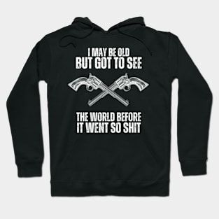 I-May-Be-Old-But-Got-To-See-The-World-Before-It-Went-So-Shit T-Shirt Hoodie